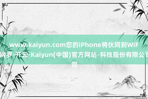 www.kaiyun.com您的iPhone将伙同到WiFi网罗-开云·Kaiyun(中国)官方网站-科技股份有限公司