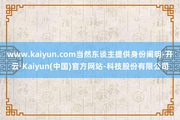 www.kaiyun.com当然东谈主提供身份阐明-开云·K
