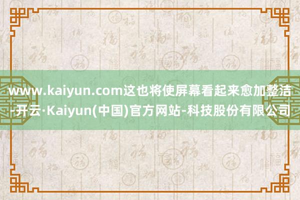www.kaiyun.com这也将使屏幕看起来愈加整洁-开云