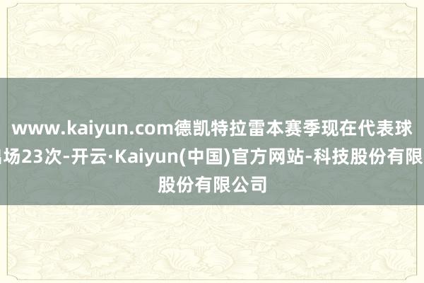 www.kaiyun.com德凯特拉雷本赛季现在代表球队出场23次-开云·Kaiyun(中国)官方网站-科技股份有限公司