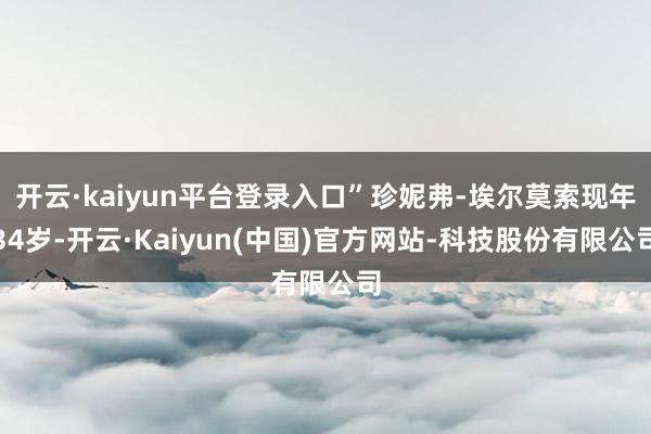 开云·kaiyun平台登录入口”珍妮弗-埃尔莫索现年34岁-开云·Kaiyun(中国)官方网站-科技股份有限公司