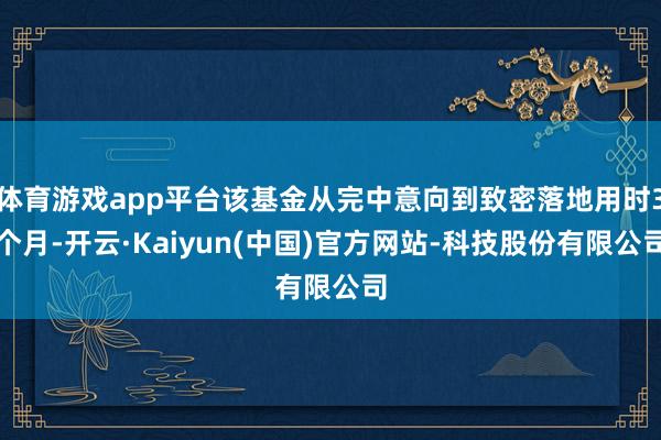 体育游戏app平台该基金从完中意向到致密落地用时3个月-开云·Kaiyun(中国)官方网站-科技股份有限公司