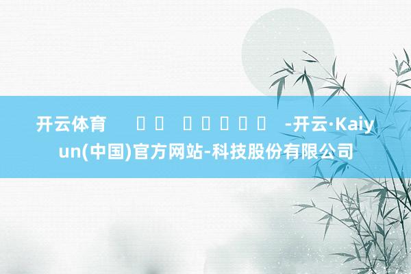 开云体育      		  					  -开云·Kaiyu