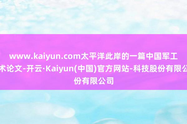 www.kaiyun.com太平洋此岸的一篇中国军工学术论文-开云·Kaiyun(中国)官方网站-科技股份有限公司
