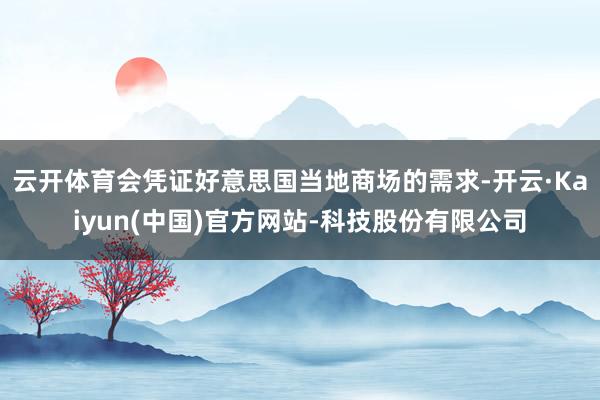 云开体育会凭证好意思国当地商场的需求-开云·Kaiyun(中