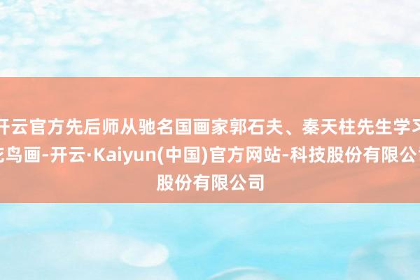 开云官方先后师从驰名国画家郭石夫、秦天柱先生学习花鸟画-开云