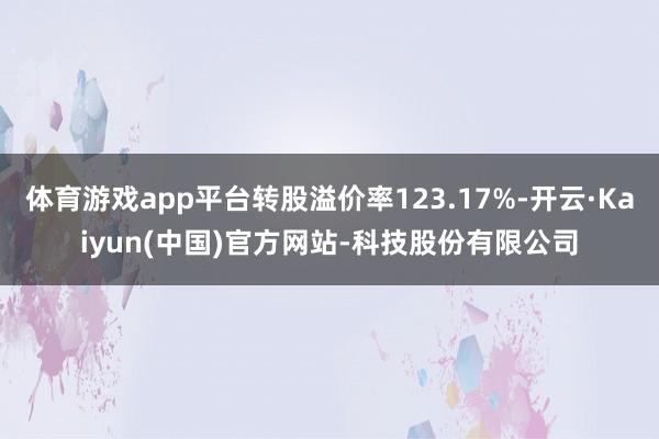 体育游戏app平台转股溢价率123.17%-开云·Kaiyu