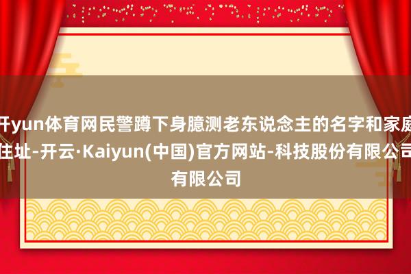 开yun体育网民警蹲下身臆测老东说念主的名字和家庭住址-开云