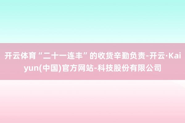 开云体育“二十一连丰”的收货辛勤负责-开云·Kaiyun(中国)官方网站-科技股份有限公司
