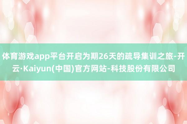 体育游戏app平台开启为期26天的疏导集训之旅-开云·Kai