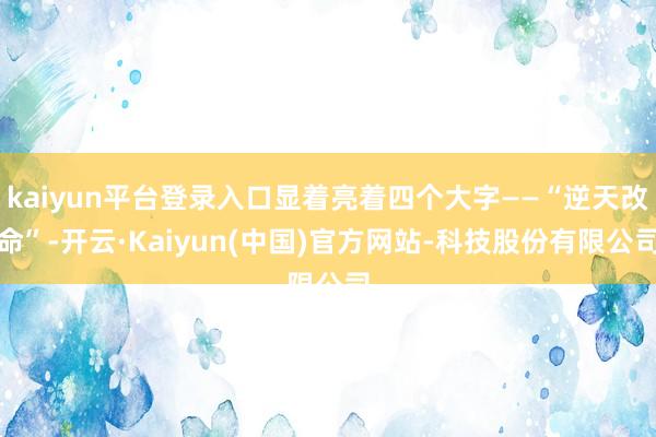 kaiyun平台登录入口显着亮着四个大字——“逆天改命”-开