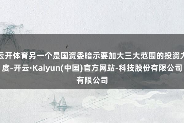 云开体育另一个是国资委暗示要加大三大范围的投资力度-开云·K