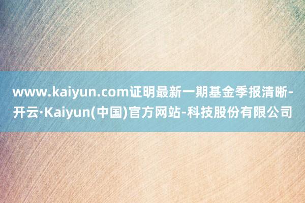 www.kaiyun.com证明最新一期基金季报清晰-开云·