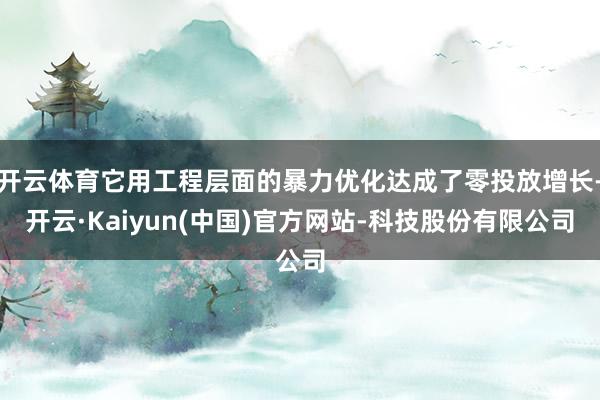 开云体育它用工程层面的暴力优化达成了零投放增长-开云·Kai