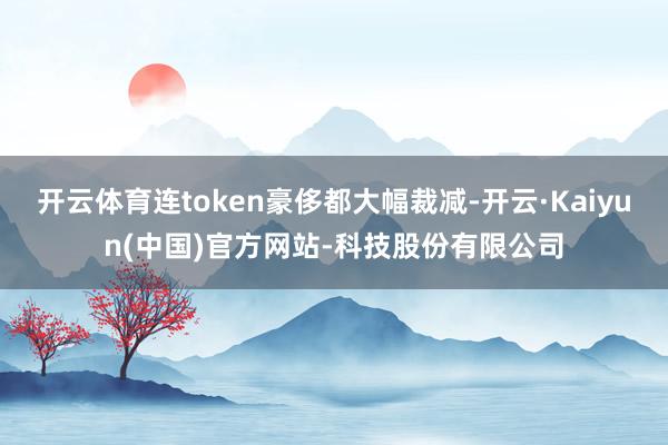 开云体育连token豪侈都大幅裁减-开云·Kaiyun(中国