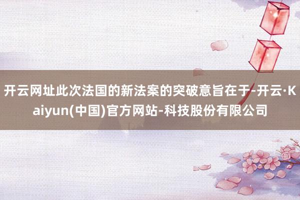 开云网址此次法国的新法案的突破意旨在于-开云·Kaiyun(
