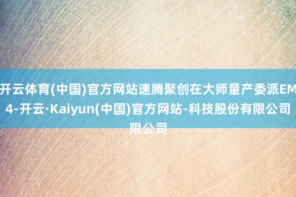 开云体育(中国)官方网站速腾聚创在大师量产委派EM4-开云·