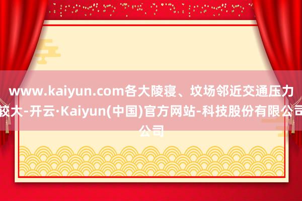 www.kaiyun.com各大陵寝、坟场邻近交通压力较大-