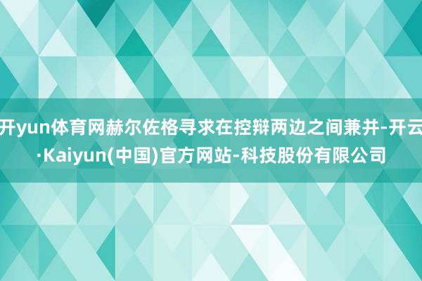 开yun体育网赫尔佐格寻求在控辩两边之间兼并-开云·Kaiy