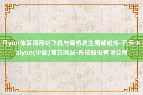 开yun体育网最终飞机与廊桥发生局部碰擦-开云·Kaiyun