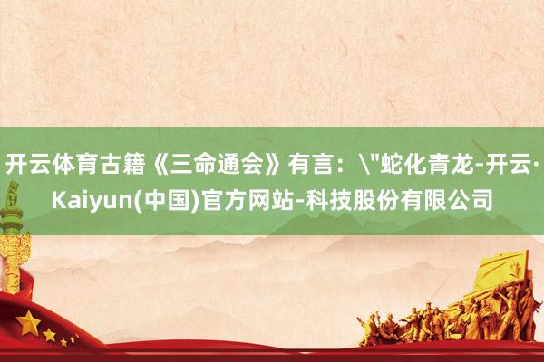开云体育古籍《三命通会》有言：＂蛇化青龙-开云·Kaiyun