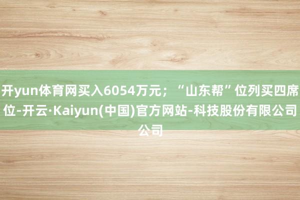 开yun体育网买入6054万元；“山东帮”位列买四席位-开云