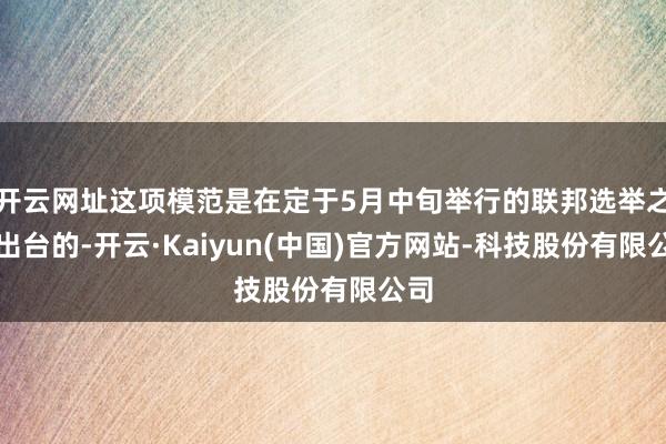 开云网址这项模范是在定于5月中旬举行的联邦选举之前出台的-开