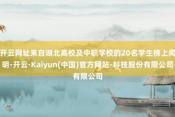 开云网址来自湖北高校及中职学校的20名学生榜上闻明-开云·K