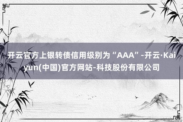 开云官方上银转债信用级别为“AAA”-开云·Kaiyun(中