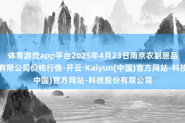 体育游戏app平台2025年4月23日南京农副居品物发配送中