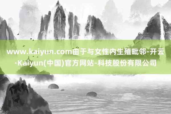www.kaiyun.com由于与女性内生殖毗邻-开云·Kaiyun(中国)官方网站-科技股份有限公司