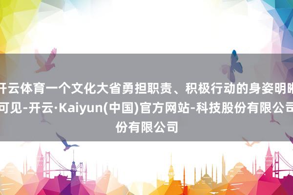 开云体育一个文化大省勇担职责、积极行动的身姿明晰可见-开云·