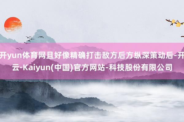 开yun体育网且好像精确打击敌方后方纵深策动后-开云·Kai
