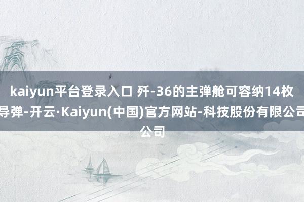 kaiyun平台登录入口 歼-36的主弹舱可容纳14枚导弹-