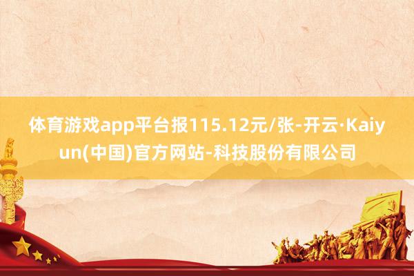 体育游戏app平台报115.12元/张-开云·Kaiyun(