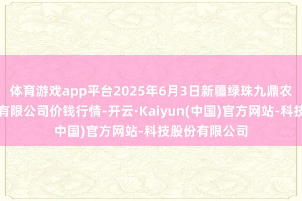 体育游戏app平台2025年6月3日新疆绿珠九鼎农家具贪图处