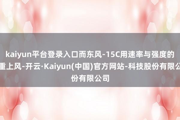 kaiyun平台登录入口而东风-15C用速率与强度的双重上风