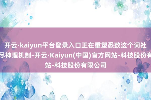 开云·kaiyun平台登录入口正在重塑悉数这个词社会的耗尽神