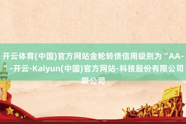 开云体育(中国)官方网站金轮转债信用级别为“AA-”-开云·