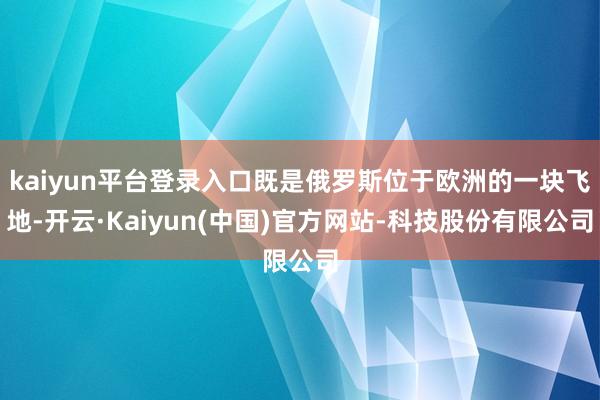 kaiyun平台登录入口既是俄罗斯位于欧洲的一块飞地-开云·