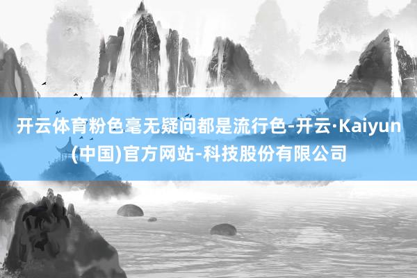 开云体育粉色毫无疑问都是流行色-开云·Kaiyun(中国)官