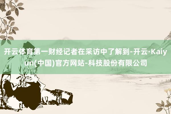 开云体育第一财经记者在采访中了解到-开云·Kaiyun(中国