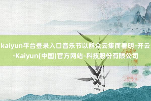 kaiyun平台登录入口音乐节以群众云集而著明-开云·Kai