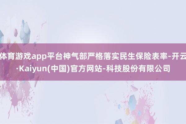 体育游戏app平台神气部严格落实民生保险表率-开云·Kaiyun(中国)官方网站-科技股份有限公司