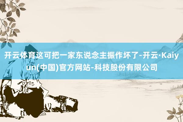 开云体育这可把一家东说念主振作坏了-开云·Kaiyun(中国