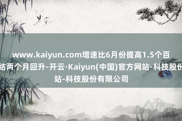 www.kaiyun.com增速比6月份提高1.5个百分点并