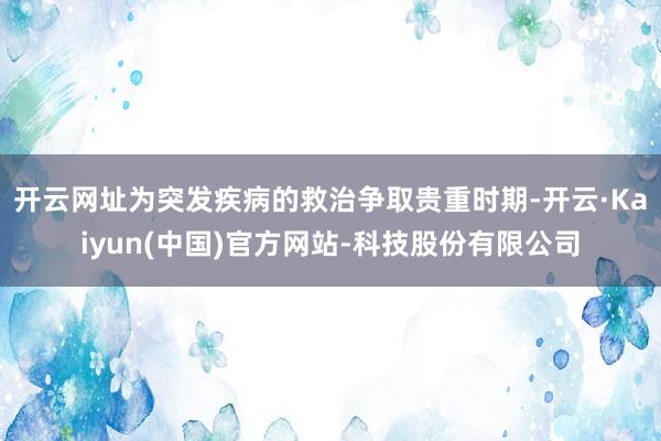 开云网址为突发疾病的救治争取贵重时期-开云·Kaiyun(中