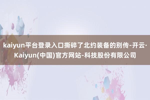 kaiyun平台登录入口撕碎了北约装备的别传-开云·Kaiy
