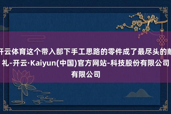 开云体育这个带入部下手工思路的零件成了最尽头的献礼-开云·K