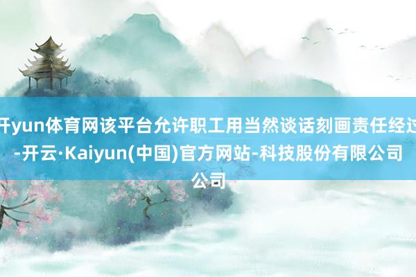 开yun体育网该平台允许职工用当然谈话刻画责任经过-开云·K
